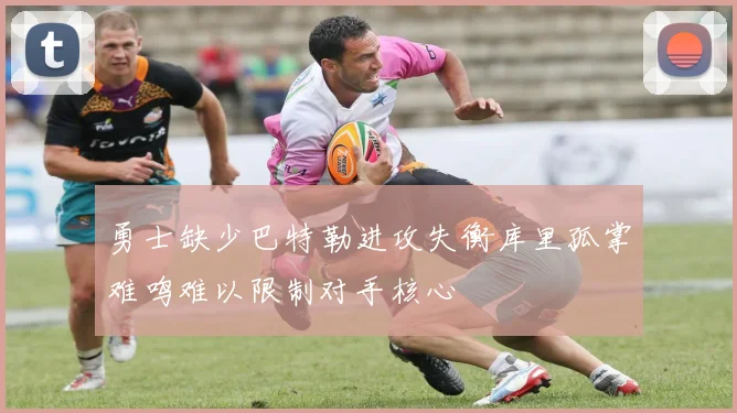 勇士缺少巴特勒进攻失衡库里孤掌难鸣难以限制对手核心
