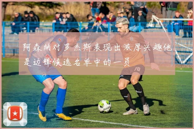 阿森纳对罗杰斯表现出浓厚兴趣他是边锋候选名单中的一员
