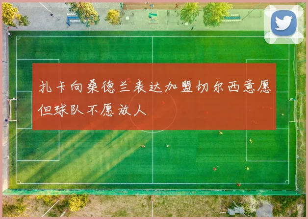 扎卡向桑德兰表达加盟切尔西意愿但球队不愿放人
