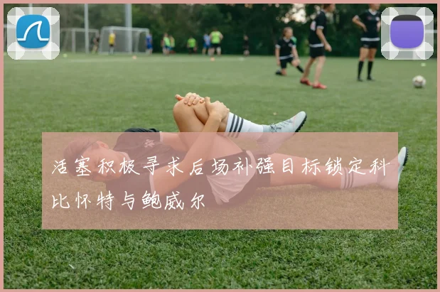 活塞积极寻求后场补强目标锁定科比怀特与鲍威尔