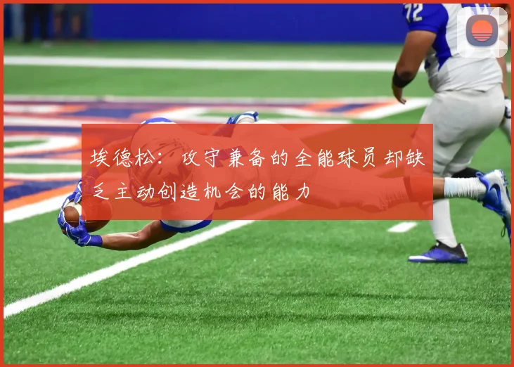 埃德松：攻守兼备的全能球员却缺乏主动创造机会的能力