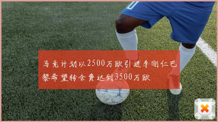 马竞计划以2500万欧引进李刚仁巴黎希望转会费达到3500万欧