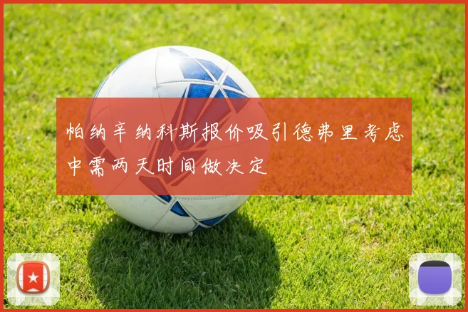 帕纳辛纳科斯报价吸引德弗里考虑中需两天时间做决定