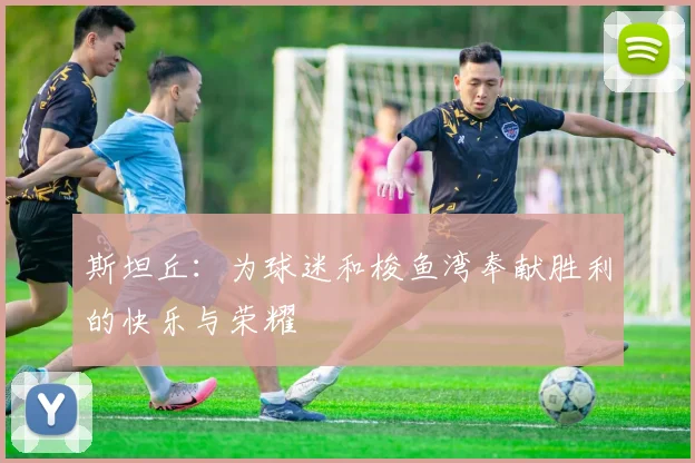斯坦丘：为球迷和梭鱼湾奉献胜利的快乐与荣耀